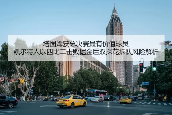 塔图姆获总决赛最有价值球员 凯尔特人以四比二击败掘金后双探花拆队风险解析