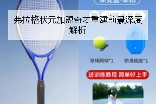 弗拉格状元加盟奇才重建前景深度解析