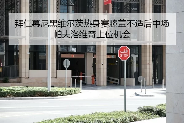 拜仁慕尼黑维尔茨热身赛膝盖不适后中场帕夫洛维奇上位机会