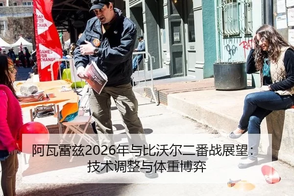 阿瓦雷兹2026年与比沃尔二番战展望：技术调整与体重博弈